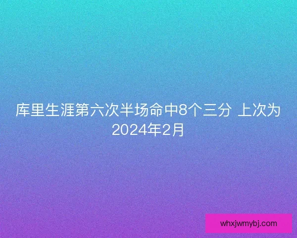 库里生涯第六次半场命中8个三分 上次为2024年2月 库里生涯第六次半场命中8个三分 上次为2024年2月