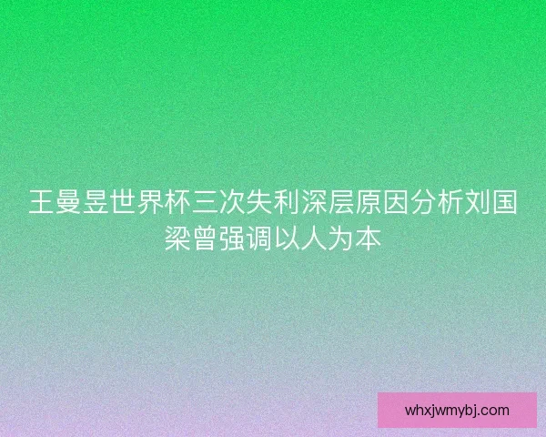王曼昱世界杯三次失利深层原因分析刘国梁曾强调以人为本 王曼昱世界杯三次失利深层原因分析刘国梁曾强调以人为本